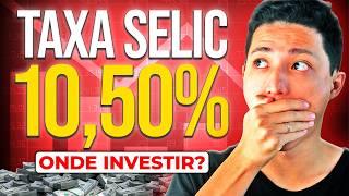 TAXA SELIC 10,50% A.A.  O QUE FAZER?