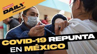 ALERTA en MÉXICO por AUMENTO de CASOS COVID-19 | EXPANSIÓN DAILY Podcast