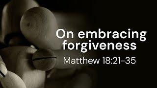 Embracing Forgiveness | Matthew 18: 21-35