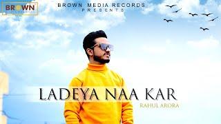 New Punjabi Songs | Ladeya Naa Kar | Rahul Arora | Brown Media Records | Latest Punjabi Song 2020 |