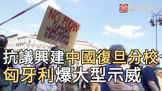 抗議興建中國復旦分校 匈牙利爆大型示威｜寰宇新聞20210616