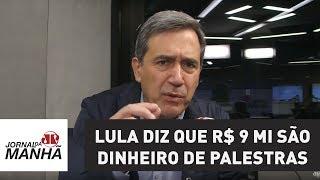 Lula diz que R$ 9 mi são dinheiro de palestras: que palestras? Isso é propina