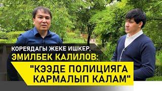 КОРЕЯДАГЫ ЖЕКЕ ИШКЕР, ЭМИЛБЕК КАЛИЛОВ: "КЭЭДЕ ПОЛИЦИЯГА КАРМАЛЫП КАЛАМ"