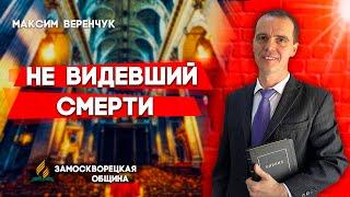 НЕ ВИДЕВШИЙ СМЕРТИ // Максим Веренчук || Христианские проповеди АСД