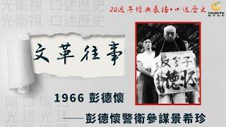 彭德懷的警衛參謀景希珍講述：1966 彭德懷「口述歷史•文革往事(第19集)」【陽光衛視20週年經典展播】