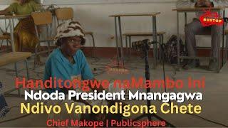 Handitongwe naMambo Ini,Ndoda President Mnangagwa,Ndivo Vanondigona Chete :Publicsphere|Chief Makope