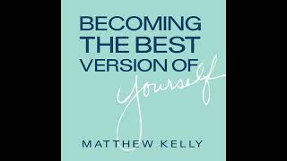 Matthew Kelly: Becoming The Best Version Of Yourself - Audio Only