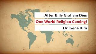 After Billy Graham Dies - One World Religion Coming! | Dr  Gene Kim1