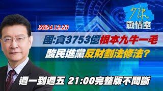 【完整版不間斷】國民黨團：貪少點3753億根本九牛一毛 酸民進黨反財劃法修法?少康戰情室20241223