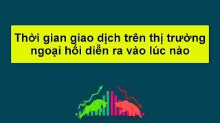 Forex | Thời gian giao dịch trên thị trường ngoại hối diễn ra vào lúc nào