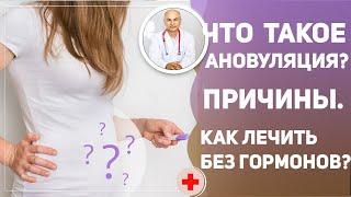 ЧТО ТАКОЕ АНОВУЛЯЦИЯ?  Главные причины и как лечить без гормонов?