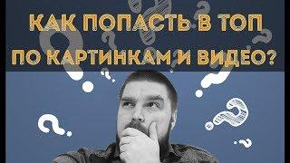 Как попасть в ТОП органического поиска по картинкам и видео? Продвижение видео. Просто о сложном