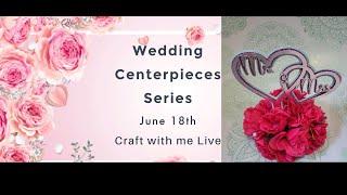 Craft with me LIVE June 18th 2023 - Wedding Series - Centerpieces