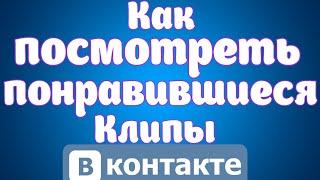 Как посмотреть понравившиеся клипы Вконтакте.Где посмотреть клипы вконтакте на которые ставили лайк.