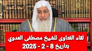 لقاء الفتاوى للشيخ مصطفى العدوي بتاريخ 8 - 2 - 2025