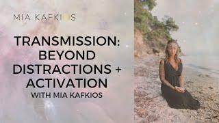 TRANSMISSION: Beyond distractions + ACTIVATION with Mia Kafkios