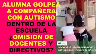 Soy Docente: ALUMNA GOLPEA A COMPAÑERA CON AUTISMO DENTRO DE LA ESCUELA ¿OMISIÓN DE DOCENTES?