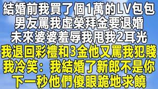 結婚前我買了個1萬的LV包包，男友罵我虛榮拜金要退婚，未來婆婆羞辱我甩我2耳光，我退回彩禮和3金他又罵我犯賤，我冷笑：我結婚了新郎不是你！下一秒他們傻眼跪地求饒！#民间故事 #情感 #分享 #感情