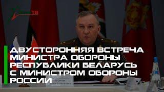 Двусторонняя встреча Министра обороны Республики Беларусь  с Министром обороны России