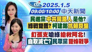 【1/5即時新聞】民進黨"中共同路人"是他?「綠戰雙罷?」柯建銘"抗賴算盤"｜"釘孤支"嗆綠搶救阿北!「自取滅亡?」民眾黨雙姝戰爭｜黃韵筑/張卉林 報新聞 20250105 @中天新聞CtiNews