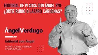 Editorial de Platica con Ángel 378: ¿Ortiz Rubio o Lázaro Cárdenas?