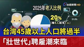 台灣45歲以上人口將過半 「壯世代」聘雇潮來臨