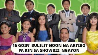 16 GOIN’ BULILIT NOON NA AKTIBO PA RIN SA SHOWBIZ  NGAYON