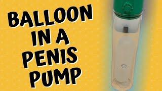 What Happens When You Put a Condom Balloon in a Penis Pump Vacuum Erection Device?