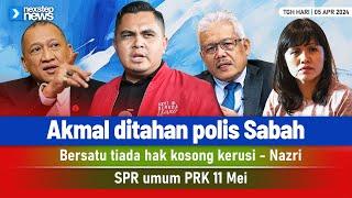 TERKINI! Akmal ditahan polis Sabah | Bersatu tiada hak kosong kerusi - Nazri | SPR umum PRK 11 Mei