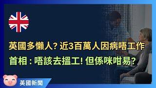 英國多懶人？近300萬人因病唔做嘢，首相：唔該搵工！ #英國新聞 #英國經濟 #英國時事