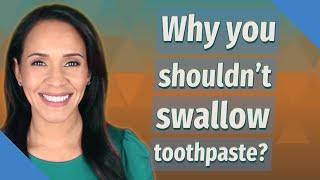 Why you shouldn't swallow toothpaste?