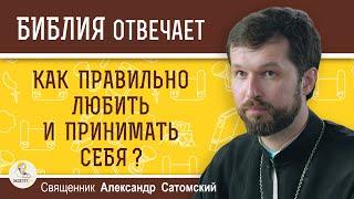 Как правильно любить и принимать себя ?  Священник Александр Сатомский