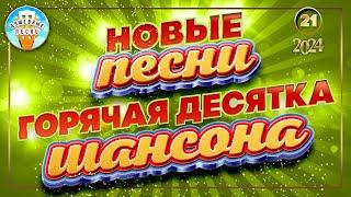 ГОРЯЧАЯ ДЕСЯТКА ШАНСОНА  НОВЫЕ ПЕСНИ 2024  ДУШЕВНЫЕ ХИТЫ  СЛУШАЕМ НОВИНКИ  NEW SONGS  21 