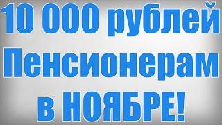 10 000 рублей Пенсионерам в НОЯБРЕ!