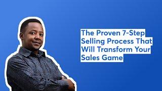 The Proven 7-Step Selling Process That Will Transform Your Sales Game