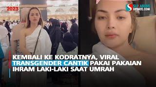 Kembali ke Kodratnya, Viral Transgender Cantik Pakai Pakaian Ihram Laki-Laki Saat Umrah