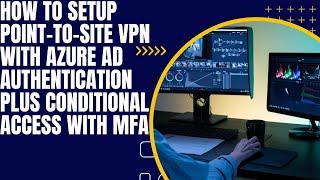 How to Setup Point-to-Site VPN with Azure AD Authentication Plus Conditional Access MFA