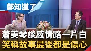 蕭美琴感情路一片空白 "大部分故事最後都是傷心"! 笑稱鄭弘儀以前也試圖介紹男友 中嗆賴蕭"獨獨配" 蕭美琴嗆:創造更多獨派的是北京｜鄭弘儀主持｜【鄭知道了 PART2】20231204｜三立新聞台