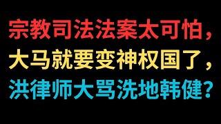 宗教司法法案太可怕，大马就要变神权国了，洪律师大骂洗地韩健？