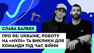 Про RE:Ukraine, роботу на «нулі» та виклики для команди під час війни. Слава Балбек, balbek bureau