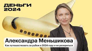 Как путешествовать за рубеж в 2024 и не разориться | Александра Меньшикова | Т—Ж Деньги 2024