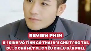 REVIEW PHIM : NỮ SINH VÔ TÌNH CÓ THAI VỚI CHÚ TỔNG TÀI, ĐƯỢC CHÚ HẾT MỰC YÊU CHIỀU BẢN FULL