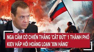 Toàn cảnh Thế giới: Nga cắm cờ chiến thắng ‘cắt đứt’ 1 thành phố, Kiev hoảng loạn ‘xin hàng’