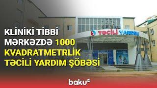 Kliniki Tibbi Mərkəzdə 1000 kvadratmetrlik təcili yardım şöbəsi - BAKU TV