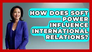How Does Soft Power Influence International Relations? - International Policy Zone