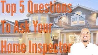 Top 5 Questions To Ask Your Home Inspector