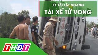 Xe tải lật ngang, tài xế tử vong tại chỗ | THDT