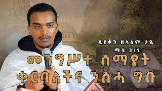 ዲያቆን ዘላለም ታዬ መንግሥተ ሰማያት ቀርባለችና ንስሓ ግቡ  ማቴ 3፥1