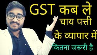 कब और किसे लेना है GST में रेजिस्ट्रेशन? GST registration for start ups | Tea Business ke liye GST