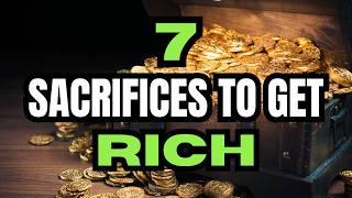 7 SACRIFICES You Need To Make To Become RICH